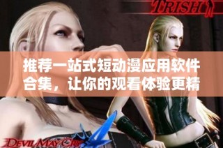 推荐一站式短动漫应用软件合集，让你的观看体验更精彩