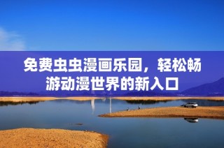 免费虫虫漫画乐园，轻松畅游动漫世界的新入口
