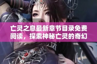 亡灵之息最新章节目录免费阅读，探索神秘亡灵的奇幻之旅