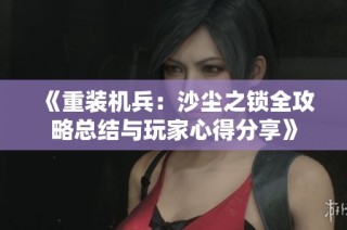 《重装机兵：沙尘之锁全攻略总结与玩家心得分享》