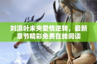 刘浪叶未央爱情逆转，最新章节精彩免费在线阅读
