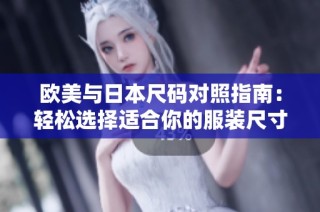 欧美与日本尺码对照指南：轻松选择适合你的服装尺寸