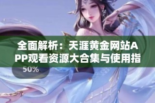 全面解析：天涯黄金网站APP观看资源大合集与使用指南