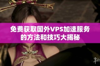 免费获取国外VPS加速服务的方法和技巧大揭秘