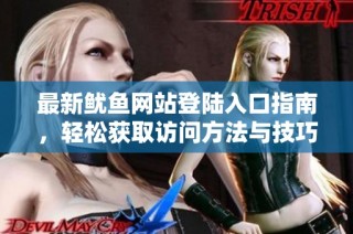 最新鱿鱼网站登陆入口指南，轻松获取访问方法与技巧