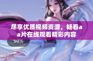 尽享优质视频资源，畅看aa片在线观看精彩内容