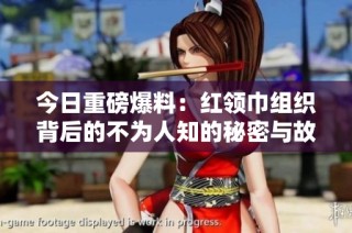 今日重磅爆料：红领巾组织背后的不为人知的秘密与故事