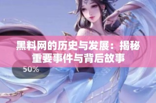 黑料网的历史与发展：揭秘重要事件与背后故事