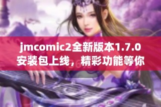 jmcomic2全新版本1.7.0安装包上线，精彩功能等你体验