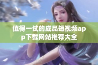 值得一试的成品短视频app下载网站推荐大全