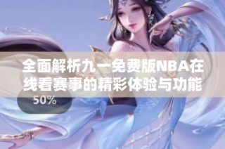 全面解析九一免费版NBA在线看赛事的精彩体验与功能
