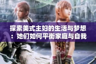 探索美式主妇的生活与梦想：她们如何平衡家庭与自我追求