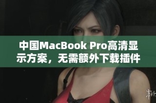 中国MacBook Pro高清显示方案，无需额外下载插件或软件