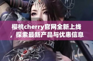 樱桃cherry官网全新上线，探索最新产品与优惠信息