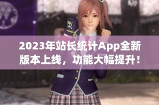 2023年站长统计App全新版本上线，功能大幅提升！