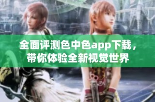 全面评测色中色app下载，带你体验全新视觉世界