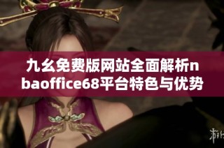九幺免费版网站全面解析nbaoffice68平台特色与优势