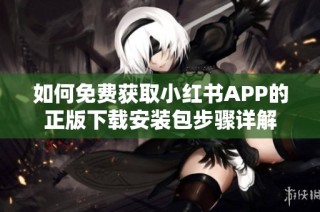 如何免费获取小红书APP的正版下载安装包步骤详解