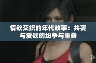 情欲交织的年代故事：共妻与爱欲的纷争与重叠