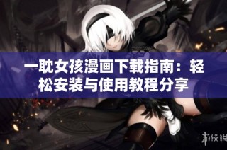 一耽女孩漫画下载指南：轻松安装与使用教程分享