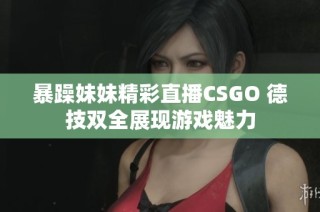 暴躁妹妹精彩直播CSGO 德技双全展现游戏魅力