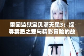 重回监狱宝贝满天星3：探寻禁忌之爱与精彩冒险的故事