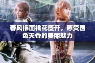 春风拂面桃花盛开，感受国色天香的美丽魅力
