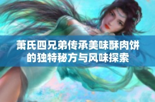 萧氏四兄弟传承美味酥肉饼的独特秘方与风味探索