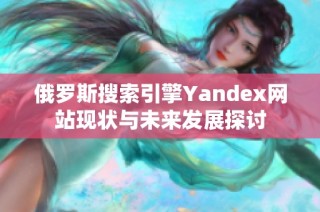 俄罗斯搜索引擎Yandex网站现状与未来发展探讨