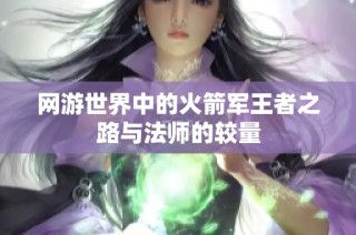 网游世界中的火箭军王者之路与法师的较量