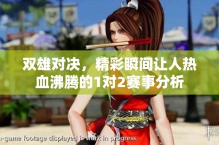 双雄对决，精彩瞬间让人热血沸腾的1对2赛事分析