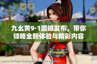 九幺黄9·1震撼发布，带你领略全新体验与精彩内容