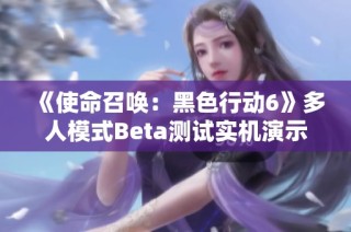 《使命召唤：黑色行动6》多人模式Beta测试实机演示全面解析