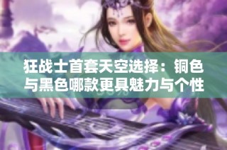狂战士首套天空选择：铜色与黑色哪款更具魅力与个性