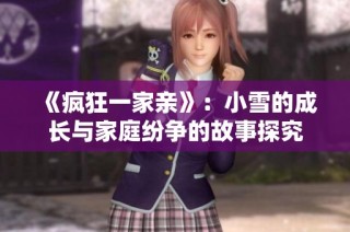 《疯狂一家亲》：小雪的成长与家庭纷争的故事探究