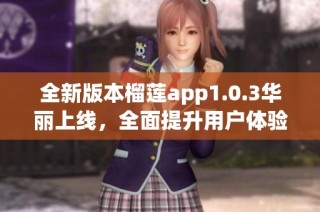 全新版本榴莲app1.0.3华丽上线，全面提升用户体验