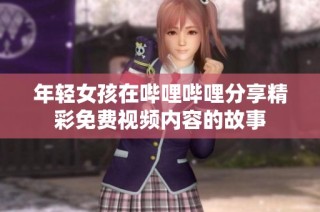 年轻女孩在哔哩哔哩分享精彩免费视频内容的故事