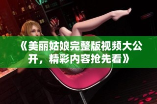 《美丽姑娘完整版视频大公开，精彩内容抢先看》