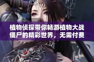 植物侦探带你畅游植物大战僵尸的精彩世界，无需付费听书