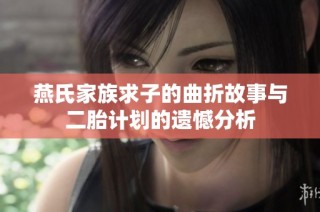 燕氏家族求子的曲折故事与二胎计划的遗憾分析