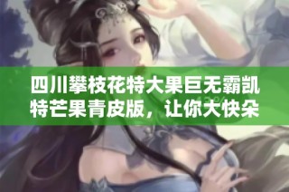 四川攀枝花特大果巨无霸凯特芒果青皮版，让你大快朵颐
