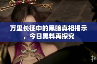 万里长征中的黑暗真相揭示，今日黑料再探究
