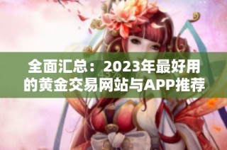 全面汇总：2023年最好用的黄金交易网站与APP推荐