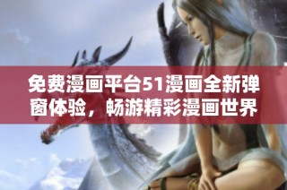 免费漫画平台51漫画全新弹窗体验，畅游精彩漫画世界