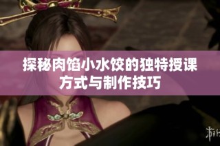 探秘肉馅小水饺的独特授课方式与制作技巧