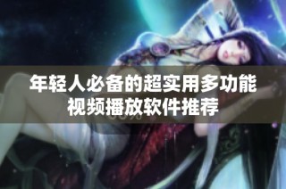 年轻人必备的超实用多功能视频播放软件推荐