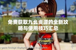 免费获取九幺资源的全新攻略与使用技巧汇总