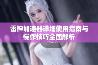 雷神加速器详细使用指南与操作技巧全面解析