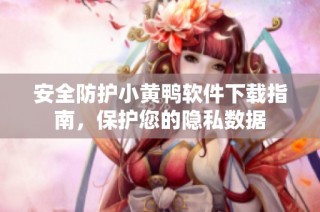 安全防护小黄鸭软件下载指南，保护您的隐私数据