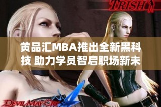 黄品汇MBA推出全新黑科技 助力学员智启职场新未来